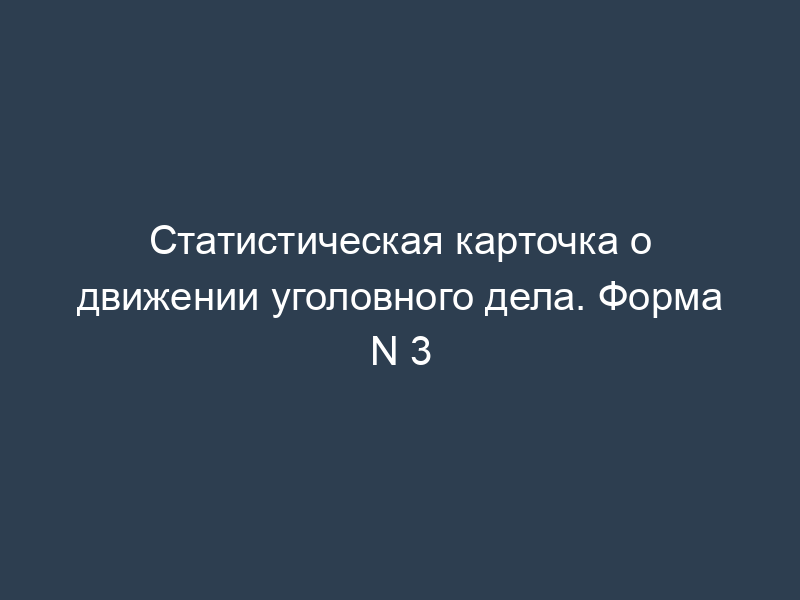 Статистическая карточка о движении уголовного дела. Форма N 3