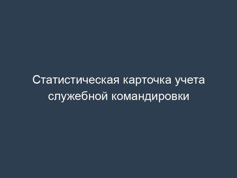 Статистическая карточка учета служебной командировки