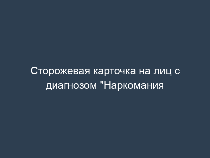 Сторожевая карточка на лиц с диагнозом "Наркомания