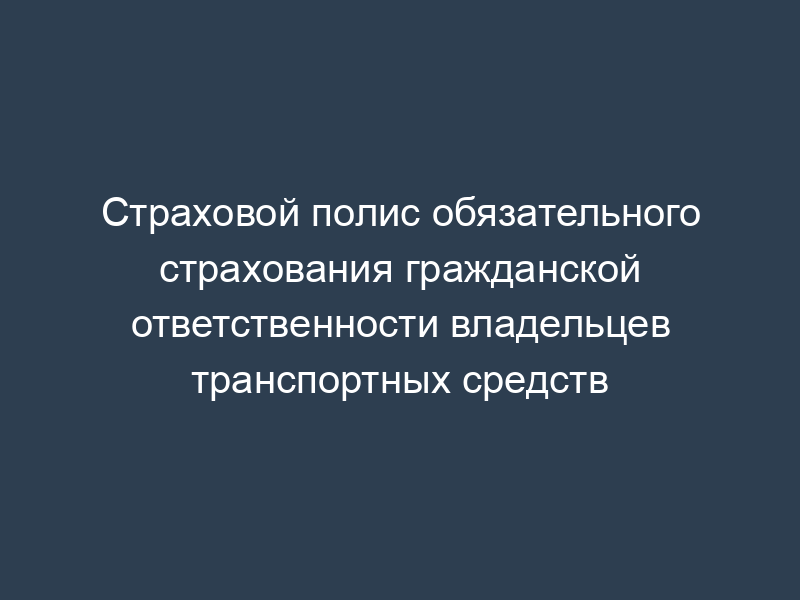 Страховой полис обязательного страхования гражданской ответственности владельцев транспортных средств