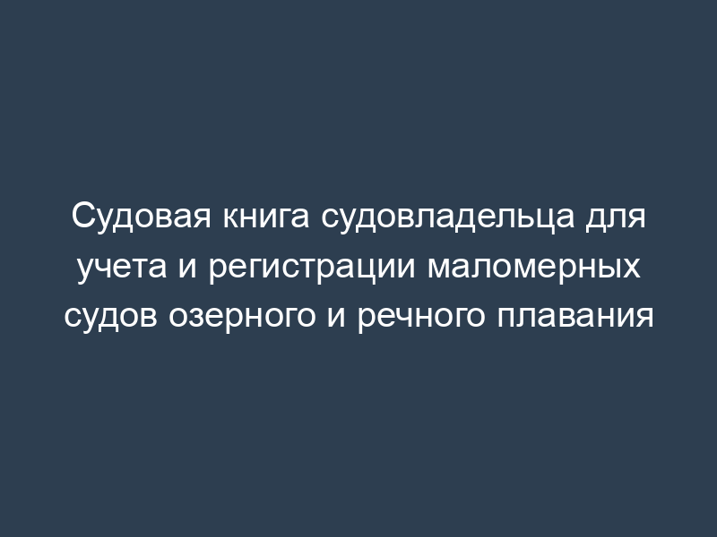 Судовая книга судовладельца для учета и регистрации маломерных судов озерного и речного плавания