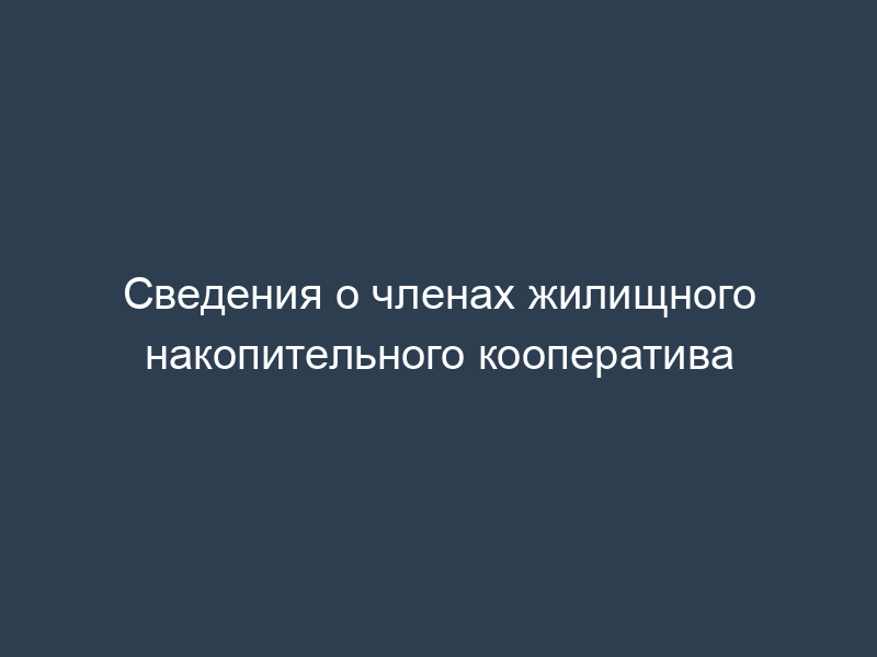 Сведения о членах жилищного накопительного кооператива