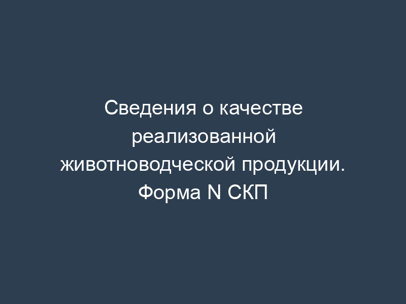Сведения о качестве реализованной животноводческой продукции. Форма N СКП