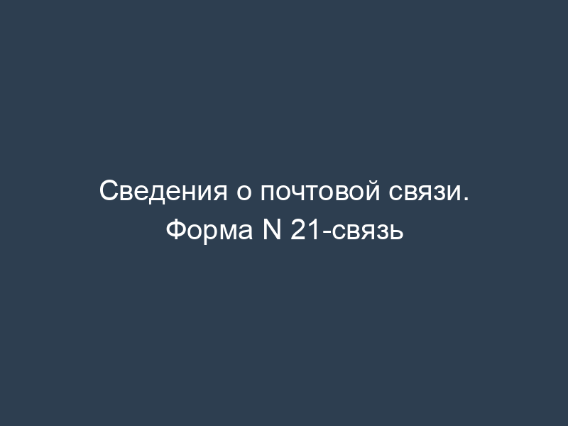 Сведения о почтовой связи. Форма N 21-связь