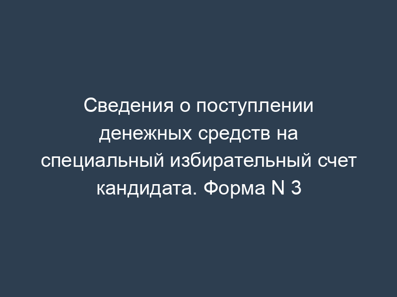 Сведения о поступлении денежных средств на специальный избирательный счет кандидата. Форма N 3