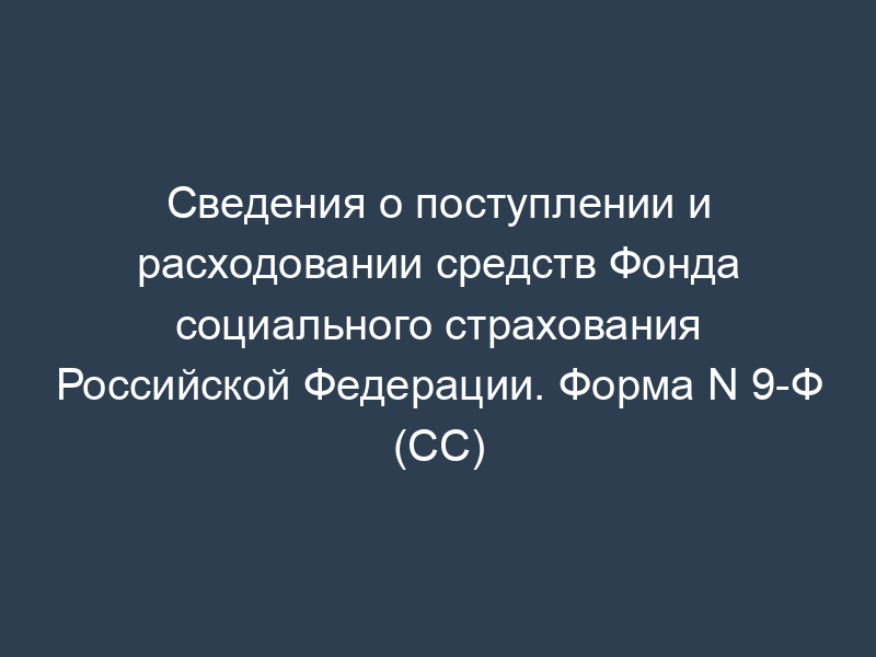 Сведения о поступлении и расходовании средств Фонда социального страхования Российской Федерации. Форма N 9-Ф (СС)