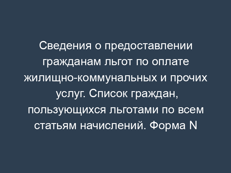 Сведения о предоставлении гражданам льгот по оплате жилищно-коммунальных и прочих услуг. Список граждан, пользующихся льготами по всем статьям начислений. Форма N 5.3