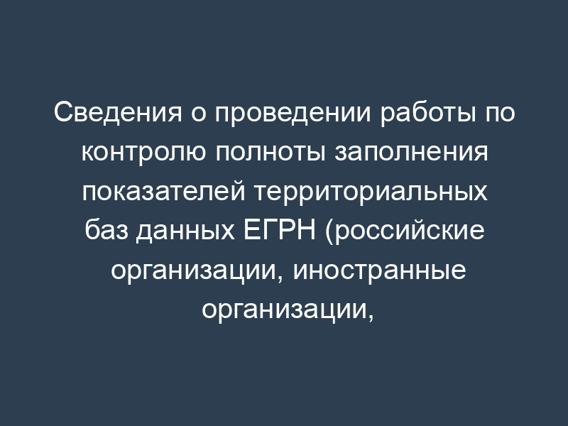 Сведения о проведении работы по контролю полноты заполнения показателей территориальных баз данных ЕГРН (российские организации, иностранные организации, физические лица) (по состоянию на 1 ноября 2008 года)