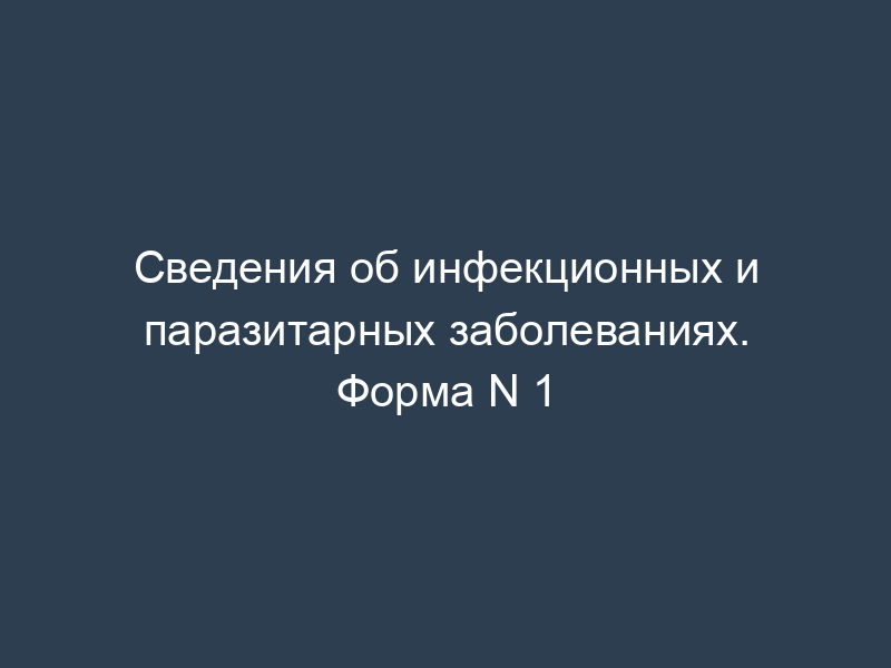 Сведения об инфекционных и паразитарных заболеваниях. Форма N 1
