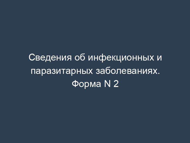 Сведения об инфекционных и паразитарных заболеваниях. Форма N 2