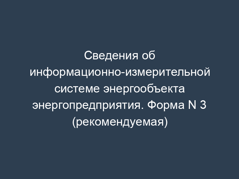 Сведения об информационно-измерительной системе энергообъекта энергопредприятия. Форма N 3 (рекомендуемая)