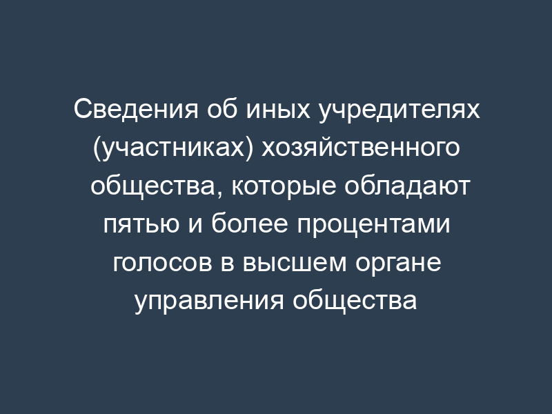 Сведения об иных учредителях (участниках) хозяйственного общества, которые обладают пятью и более процентами голосов в высшем органе управления общества Московской области