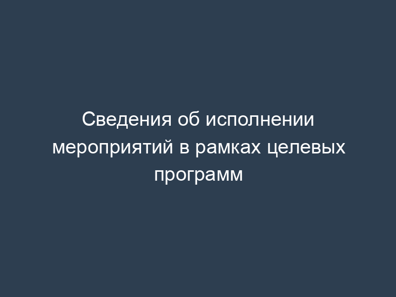 Сведения об исполнении мероприятий в рамках целевых программ