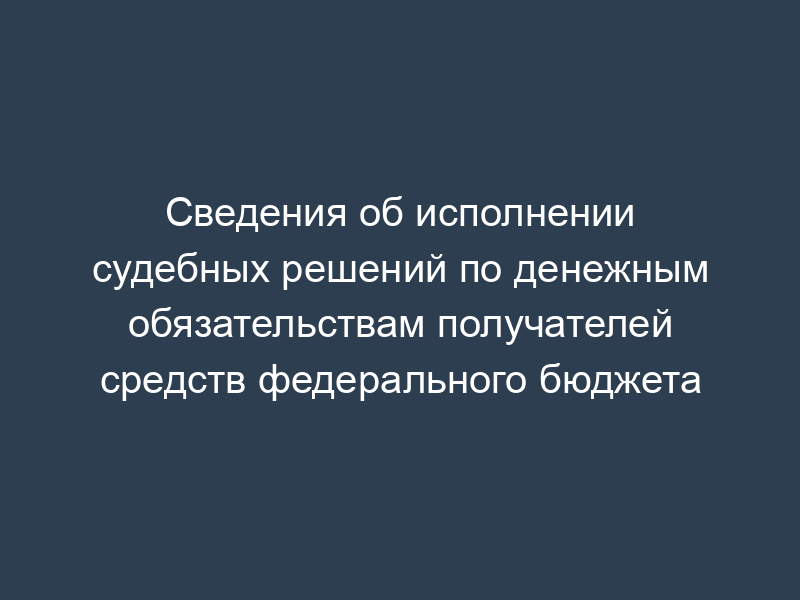 Сведения об исполнении судебных решений по денежным обязательствам получателей средств федерального бюджета