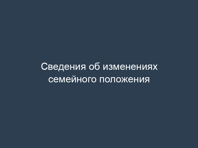 Сведения об изменениях семейного положения