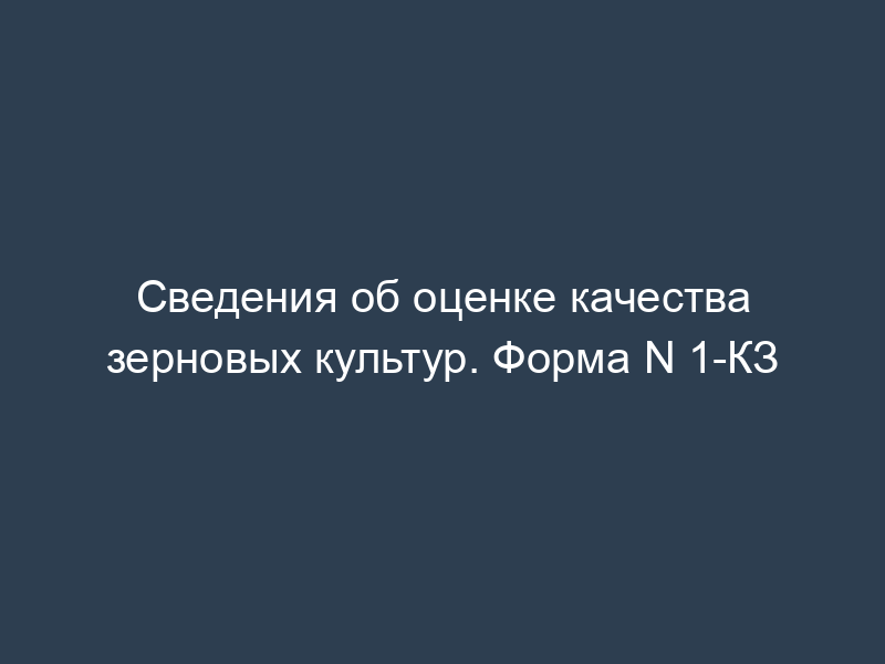 Сведения об оценке качества зерновых культур. Форма N 1-КЗ