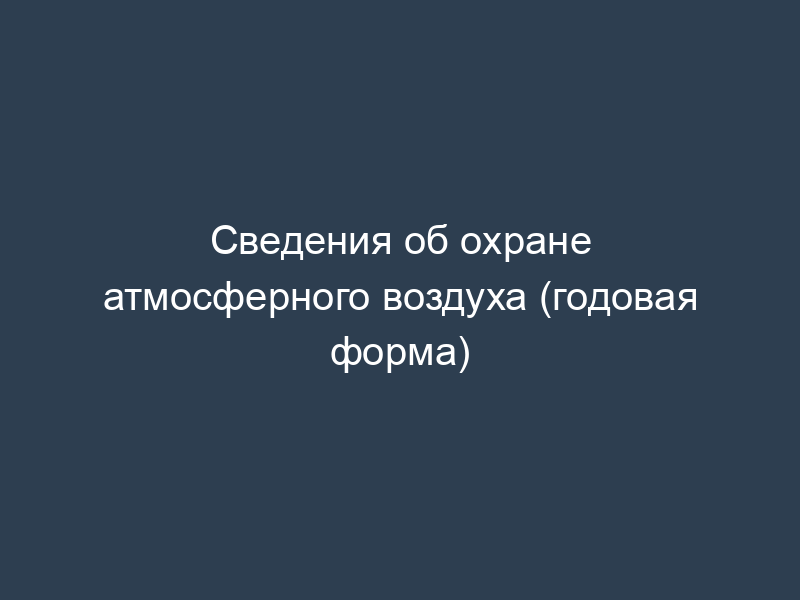 Сведения об охране атмосферного воздуха (годовая форма)