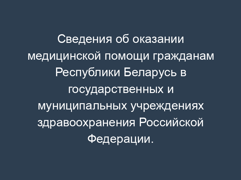 Сведения об оказании медицинской помощи гражданам Республики Беларусь в государственных и муниципальных учреждениях здравоохранения Российской Федерации. Форма N 1-РБ