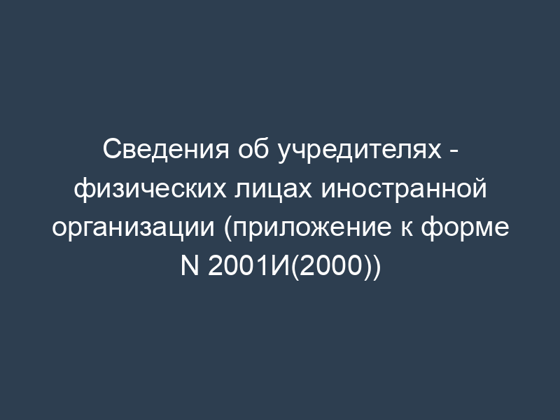 Сведения об учредителях - физических лицах иностранной организации (приложение к форме N 2001И(2000))