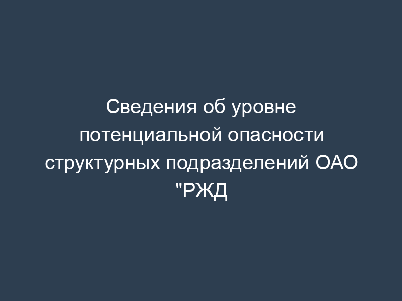 Сведения об уровне потенциальной опасности структурных подразделений ОАО "РЖД