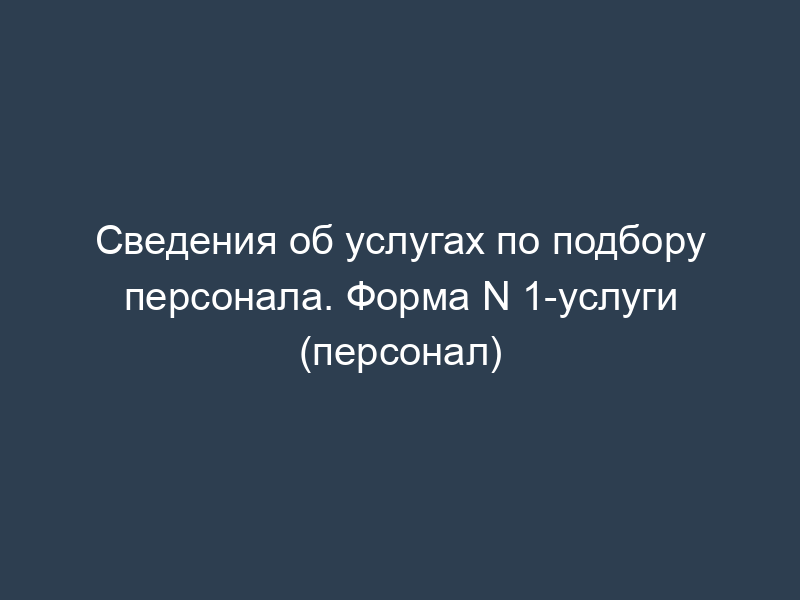 Сведения об услугах по подбору персонала. Форма N 1-услуги (персонал)