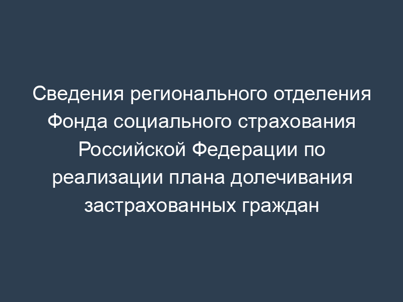 Сведения регионального отделения Фонда социального страхования Российской Федерации по реализации плана долечивания застрахованных граждан