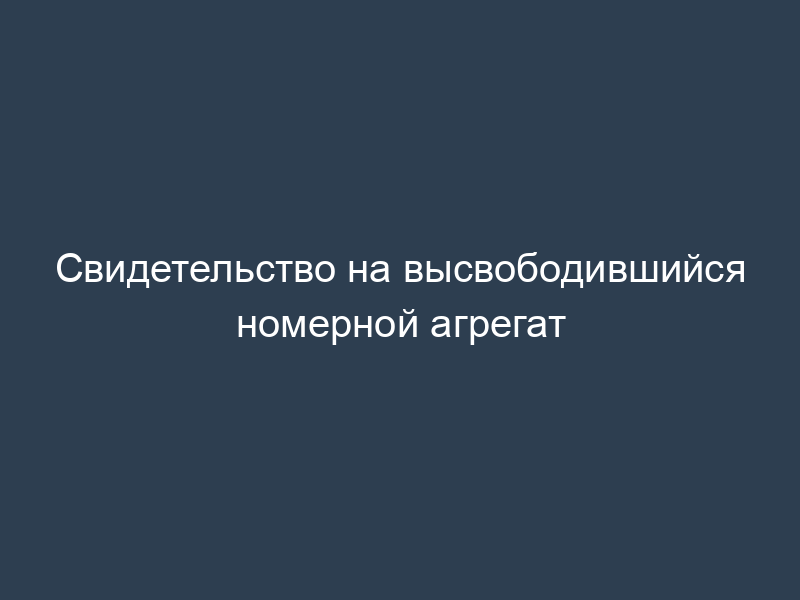 Свидетельство на высвободившийся номерной агрегат