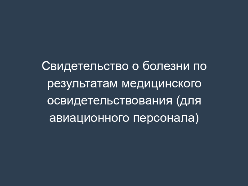 Свидетельство о болезни по результатам медицинского освидетельствования (для авиационного персонала)