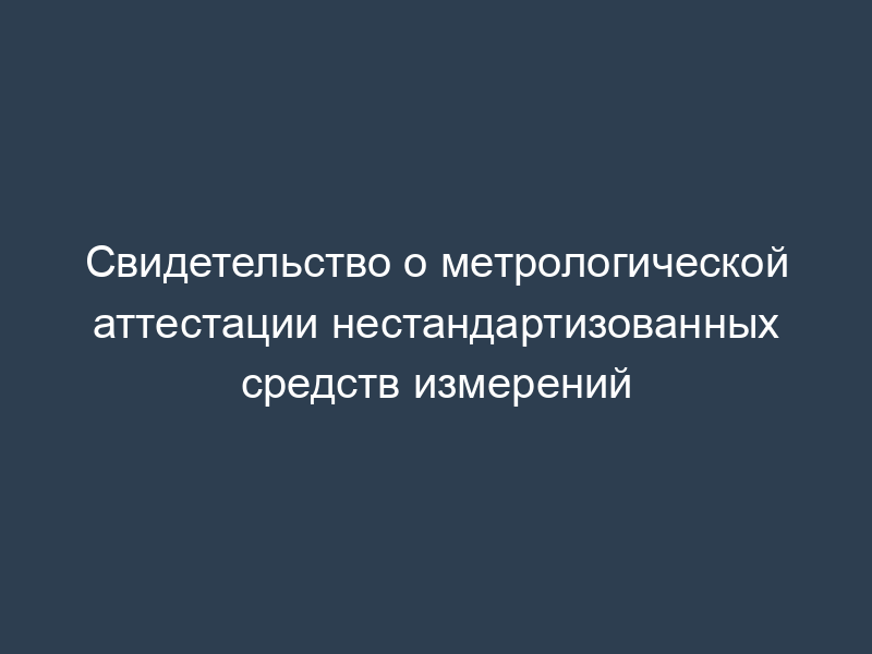 Свидетельство о метрологической аттестации нестандартизованных средств измерений