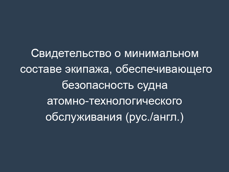 Свидетельство о минимальном составе экипажа, обеспечивающего безопасность судна атомно-технологического обслуживания (рус./англ.)