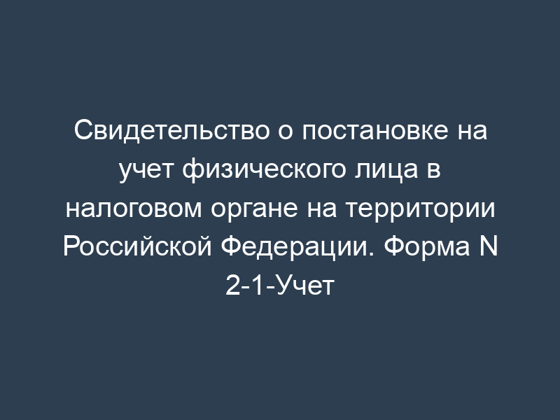 Свидетельство о постановке на учет физического лица в налоговом органе на территории Российской Федерации. Форма N 2-1-Учет