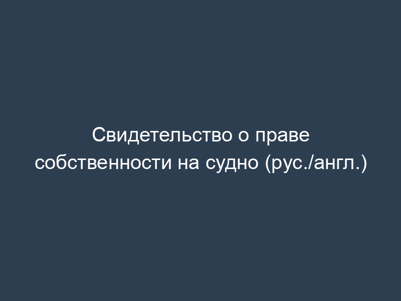 Свидетельство о праве собственности на судно (рус./англ.)
