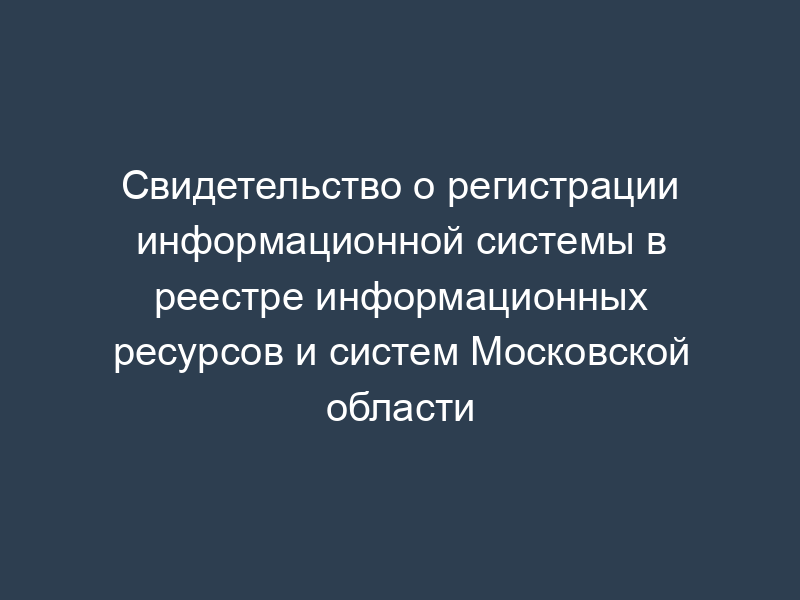 Свидетельство о регистрации информационной системы в реестре информационных ресурсов и систем Московской области