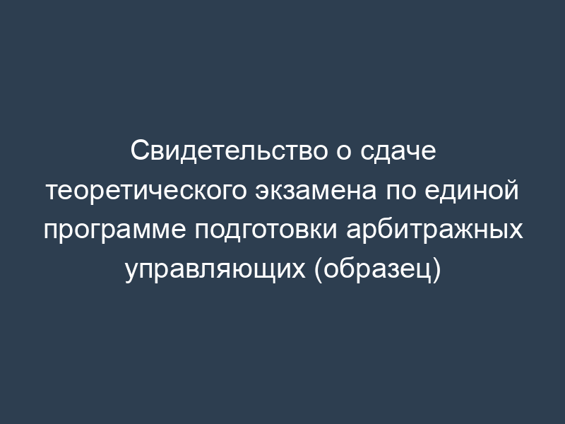 Свидетельство о сдаче теоретического экзамена по единой программе подготовки арбитражных управляющих (образец)