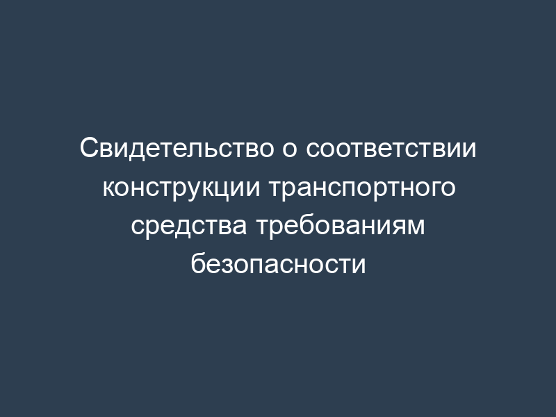 Свидетельство о соответствии конструкции транспортного средства требованиям безопасности