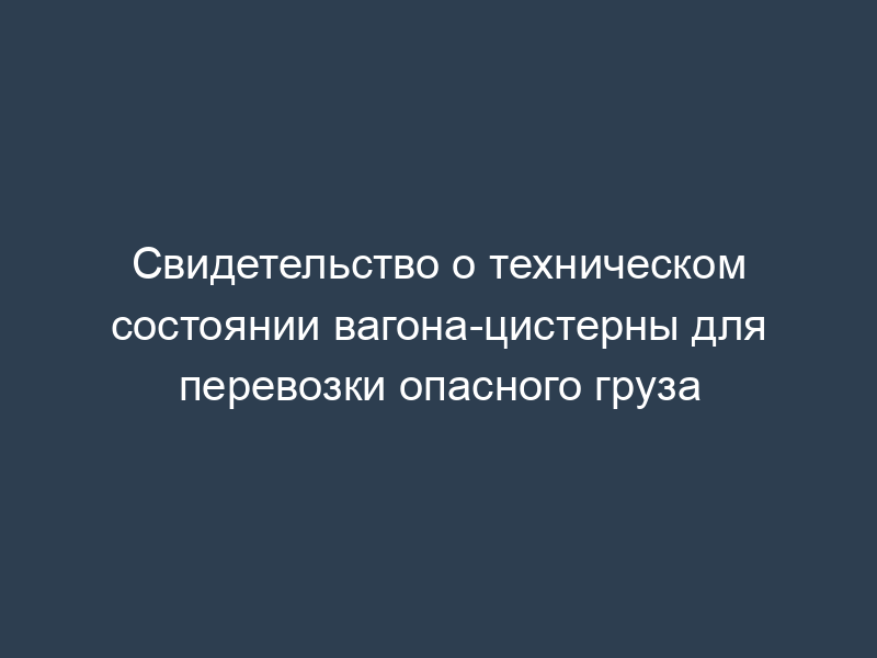 Свидетельство о техническом состоянии вагона-цистерны для перевозки опасного груза