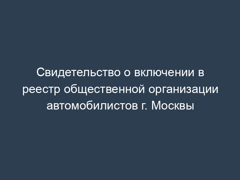 Свидетельство о включении в реестр общественной организации автомобилистов г. Москвы