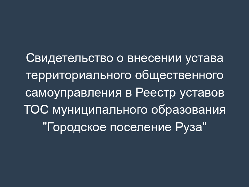 Свидетельство о внесении устава территориального общественного самоуправления в Реестр уставов ТОС муниципального образования "Городское поселение Руза" Московской области