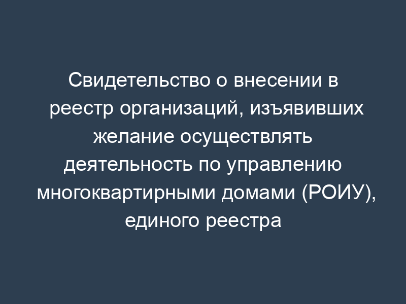 Свидетельство о внесении в реестр организаций, изъявивших желание осуществлять деятельность по управлению многоквартирными домами (РОИУ), единого реестра управления многоквартирными домами города Москвы