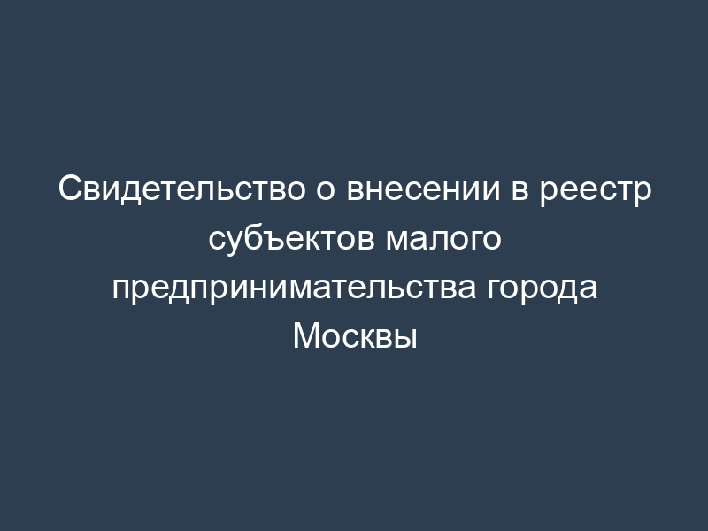 Свидетельство о внесении в реестр субъектов малого предпринимательства города Москвы