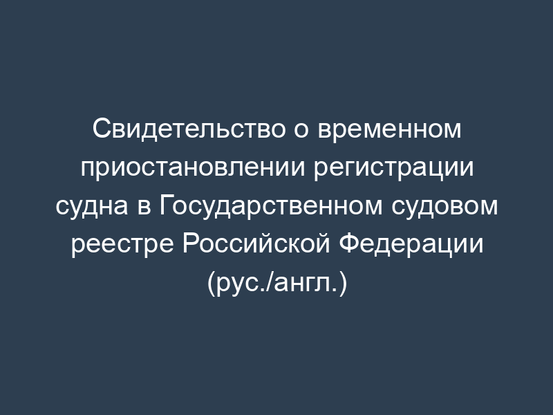 Свидетельство о временном приостановлении регистрации судна в Государственном судовом реестре Российской Федерации (рус./англ.)