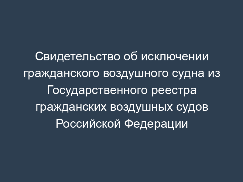 Свидетельство об исключении гражданского воздушного судна из Государственного реестра гражданских воздушных судов Российской Федерации