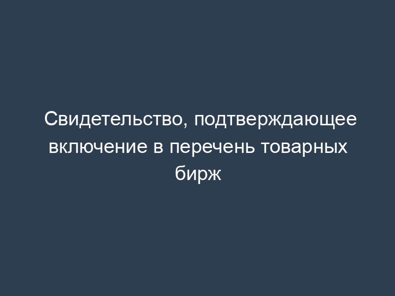 Свидетельство, подтверждающее включение в перечень товарных бирж