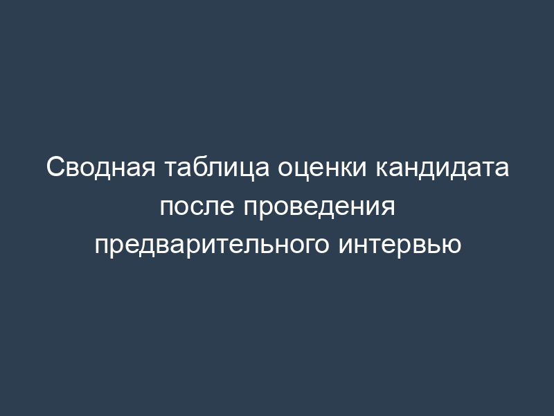 Сводная таблица оценки кандидата после проведения предварительного интервью