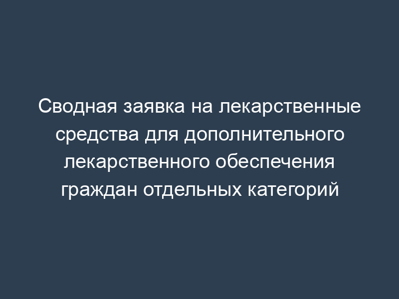 Сводная заявка на лекарственные средства для дополнительного лекарственного обеспечения граждан отдельных категорий
