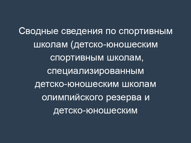 Сводные сведения по спортивным школам (детско-юношеским спортивным школам, специализированным детско-юношеским школам олимпийского резерва и детско-юношеским клубам физической подготовки). Форма N 5-ФК (сводная)