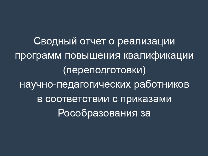 Сводный отчет о реализации программ повышения квалификации (переподготовки) научно-педагогических работников в соответствии с приказами Рособразования за первое полугодие текущего года