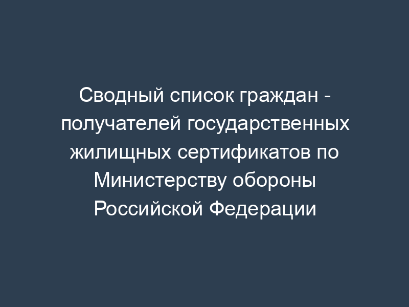 Сводный список граждан - получателей государственных жилищных сертификатов по Министерству обороны Российской Федерации