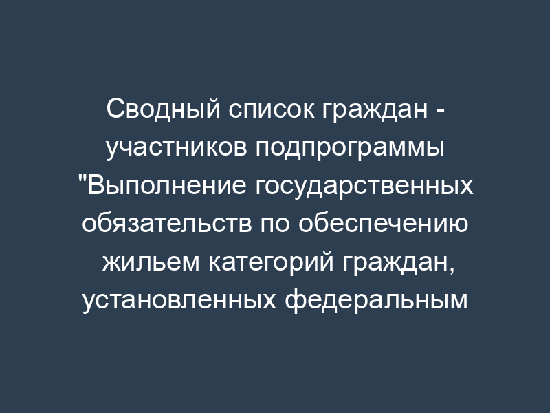 Сводный список граждан - участников подпрограммы "Выполнение государственных обязательств по обеспечению жильем категорий граждан, установленных федеральным законодательством
