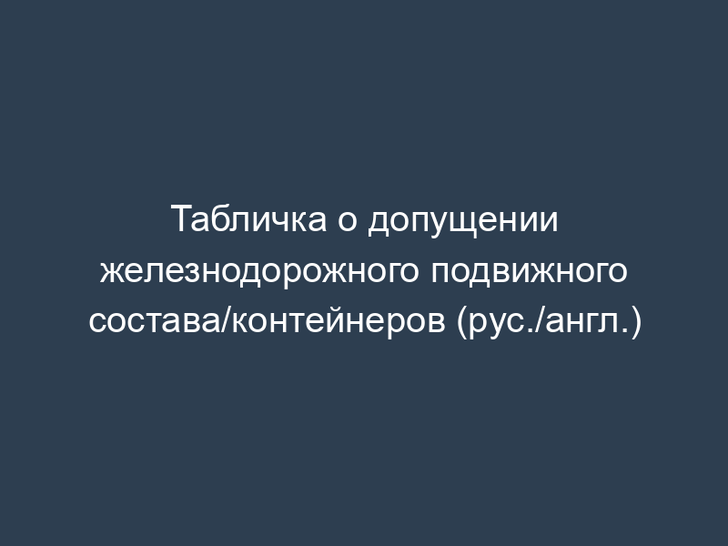 Табличка о допущении железнодорожного подвижного состава/контейнеров (рус./англ.)